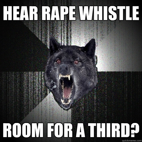 hear rape whistle room for a third - Insanity Wolf