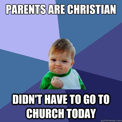 parents are christian didnt have to go to church today - Success Kid