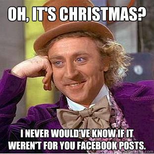 oh its christmas i never wouldve know if it werent for - Creepy Wonka