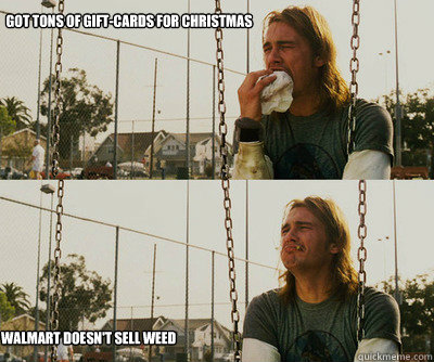 got tons of giftcards for christmas walmart doesnt sell we - First World Stoner Problems