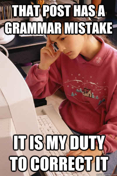 that post has a grammar mistake it is my duty to correct it - I must let the internet know