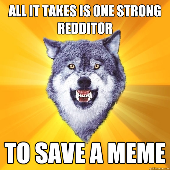 all it takes is one strong redditor to save a meme - Courage Wolf