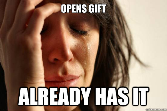 opens gift already has it - First World Problems