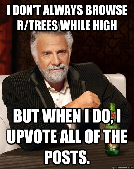 i dont always browse rtrees while high but when i do i up - The Most Interesting Man In The World
