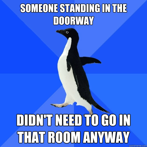 someone standing in the doorway didnt need to go in that ro - Socially Awkward Penguin