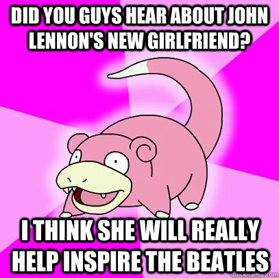 did you guys hear about john lennons new girlfriend i thin - Slowpoke