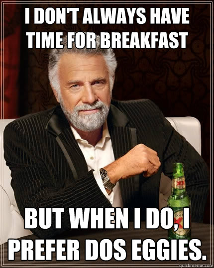 i dont always have time for breakfast but when i do i pref - The Most Interesting Man In The World