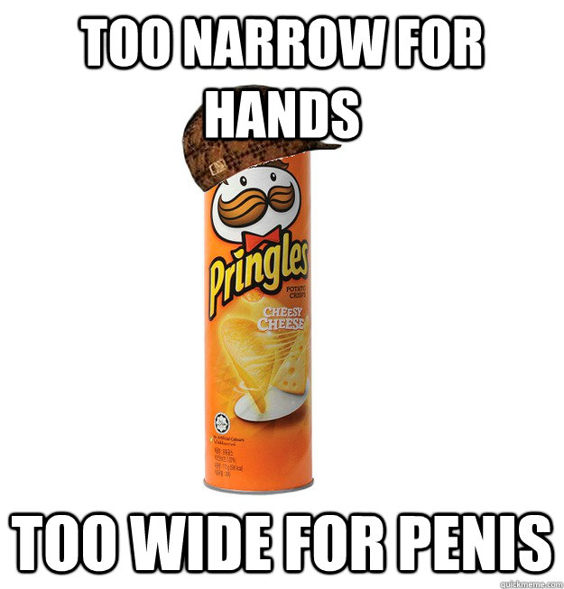 too narrow for hands too wide for penis - Scumbag Pringles