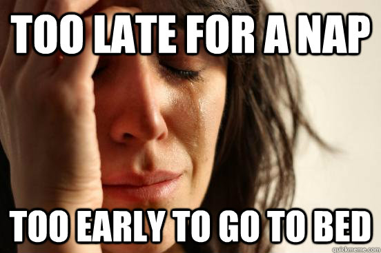 too late for a nap too early to go to bed - First World Problems