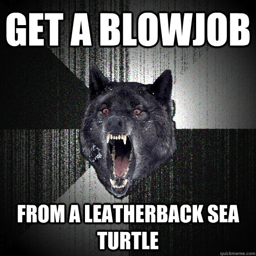 get a blowjob from a leatherback sea turtle - Insanity Wolf