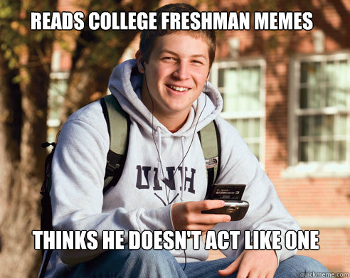 reads college freshman memes thinks he doesnt act like one - College Freshman