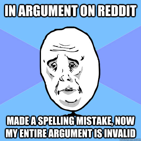 in argument on reddit made a spelling mistake now my entire - Okay Guy
