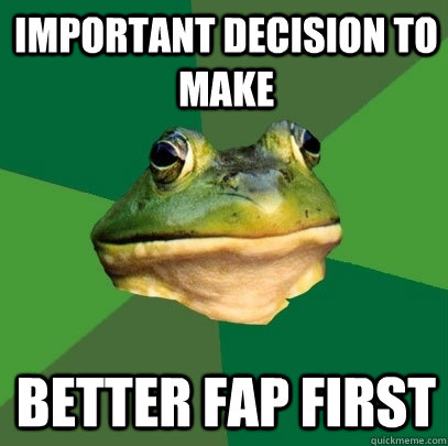 important decision to make better fap first - Foul Bachelor Frog