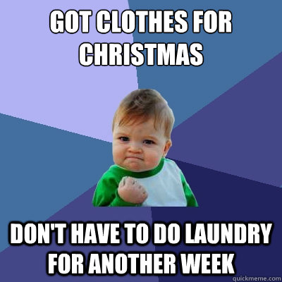 got clothes for christmas dont have to do laundry for anoth - Success Kid