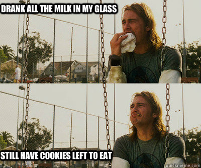 drank all the milk in my glass still have cookies left to ea - First World Stoner Problems