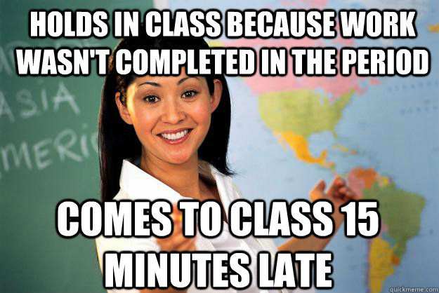 holds in class because work wasnt completed in the period c - Unhelpful High School Teacher