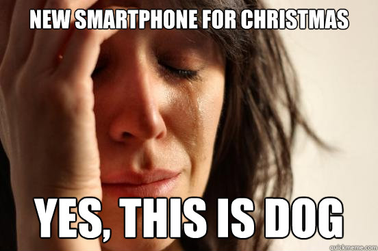 new smartphone for christmas yes this is dog - First World Problems