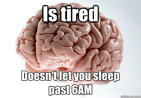 is tired past 6am doesnt let you sleep - Scumbag Brain