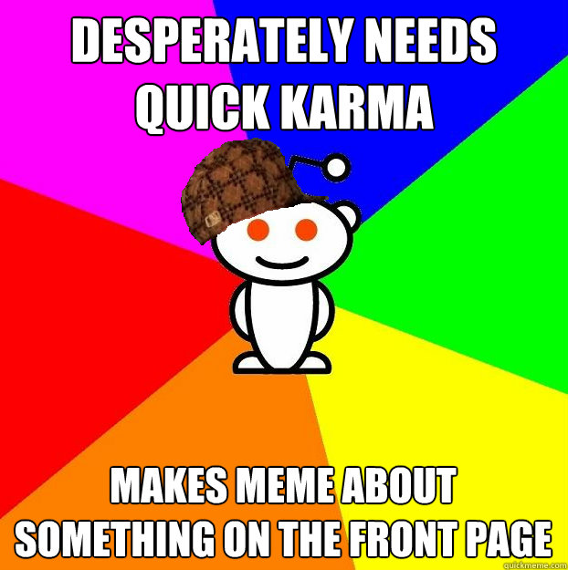 desperately needs quick karma makes meme about something on - Scumbag Redditor