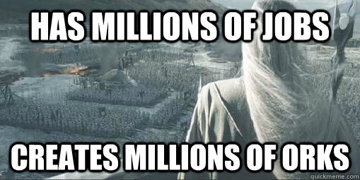 has millions of jobs creates millions of orks - Scumbag Saruman