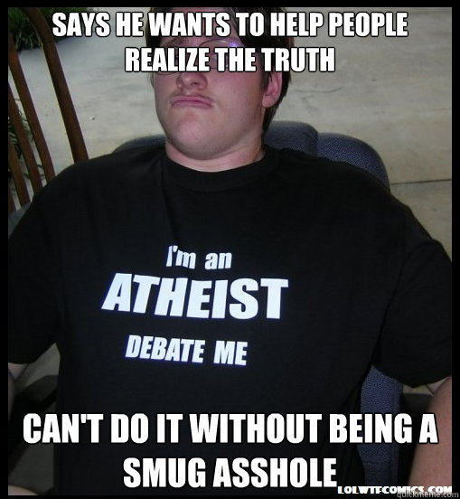 says he wants to help people realize the truth cant do it w - Scumbag Atheist