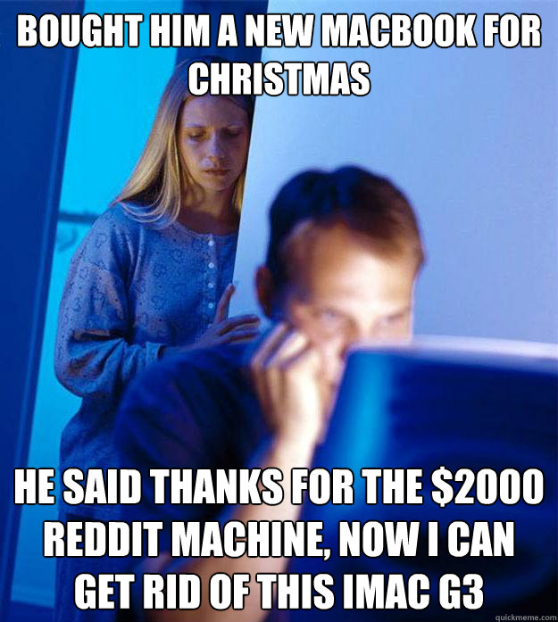 bought him a new macbook for christmas he said thanks for th - Redditors Wife