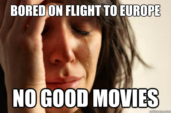bored on flight to europe no good movies - First World Problems
