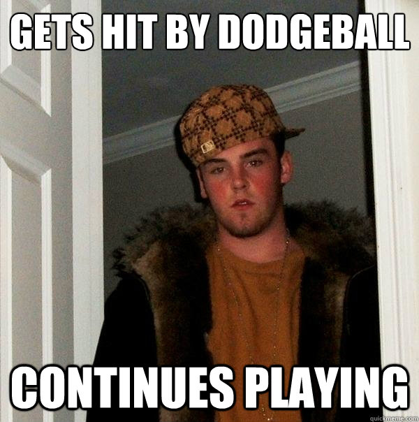 gets hit by dodgeball continues playing - Scumbag Steve