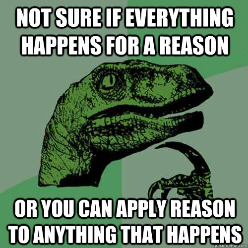 not sure if everything happens for a reason or you can apply - Philosoraptor