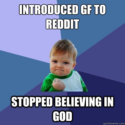 introduced gf to reddit stopped believing in god - Success Kid