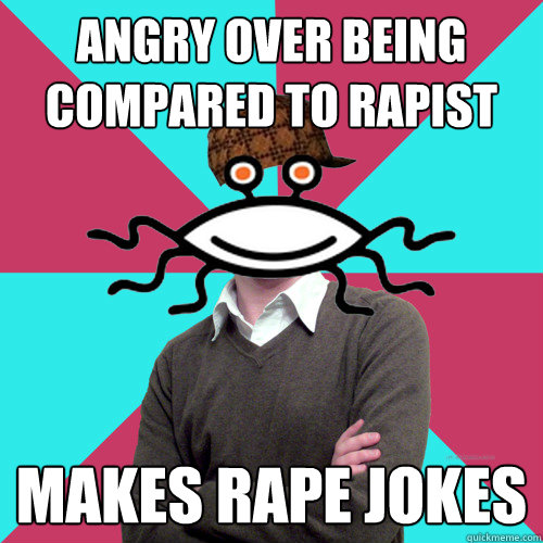 angry over being compared to rapist makes rape jokes - Scumbag Privilege Denying rAtheism