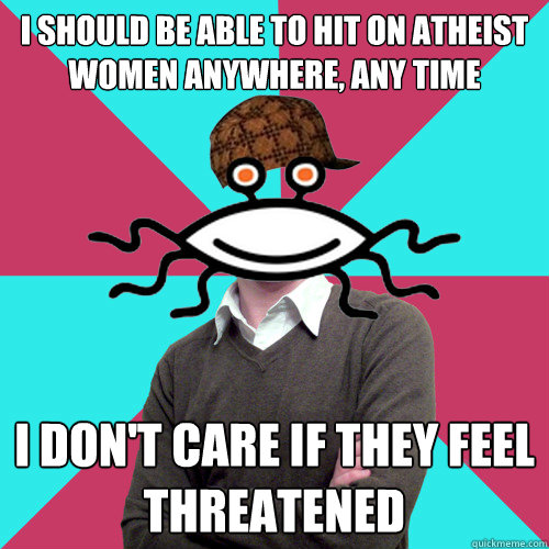 i should be able to hit on atheist women anywhere any time - Scumbag Privilege Denying rAtheism