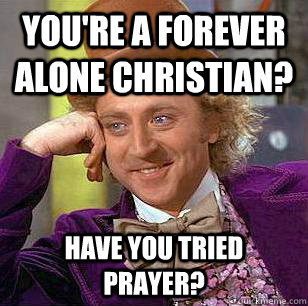 youre a forever alone christian have you tried prayer - Condescending Wonka