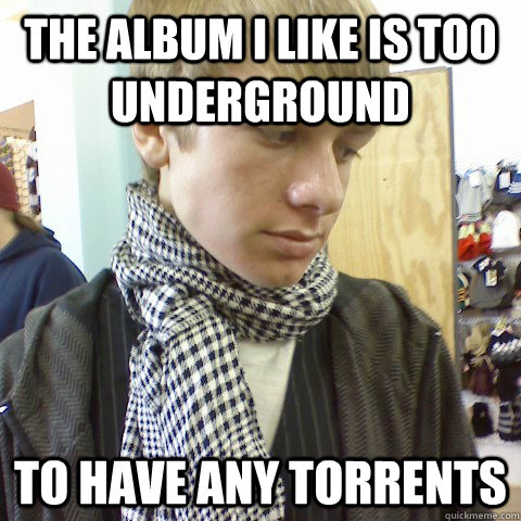 the album i like is too underground to have any torrents - First World Problems Hipster