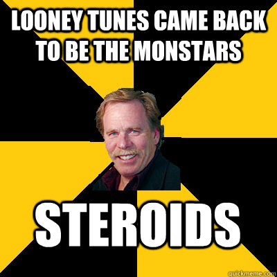 looney tunes came back to be the monstars steroids - John Steigerwald