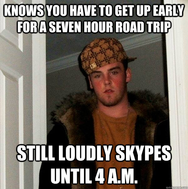 knows you have to get up early for a seven hour road trip st - Scumbag Steve