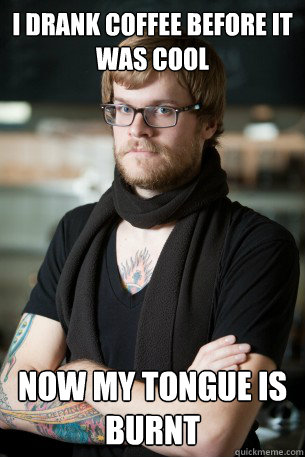 i drank coffee before it was cool now my tongue is burnt - Hipster Barista