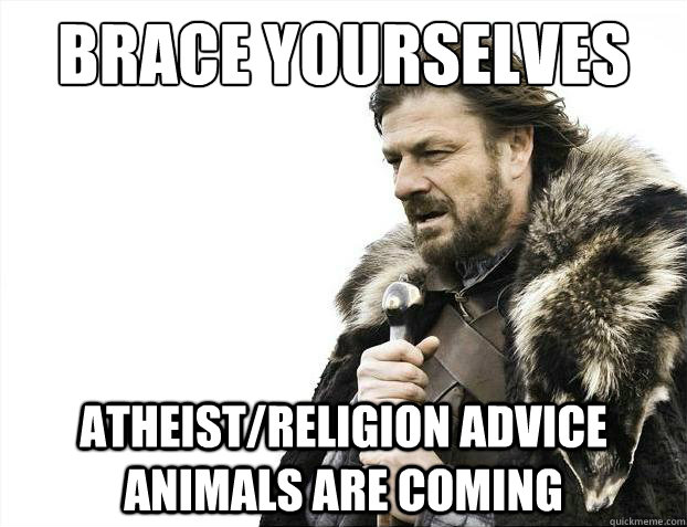 brace yourselves atheistreligion advice animals are coming - Brace Yourselves - Borimir
