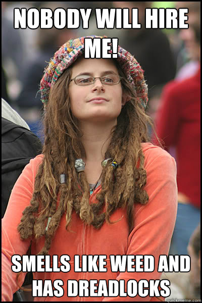 nobody will hire me smells like weed and has dreadlocks - College Liberal