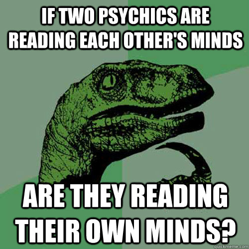 if two psychics are reading each others minds are they read - Philosoraptor