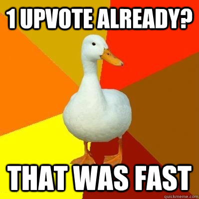 1 upvote already that was fast - Tech Impaired Duck