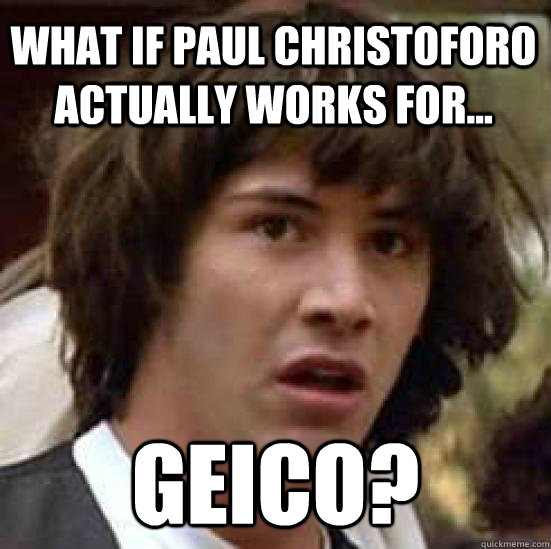 what if paul christoforo actually works for geico - conspiracy keanu