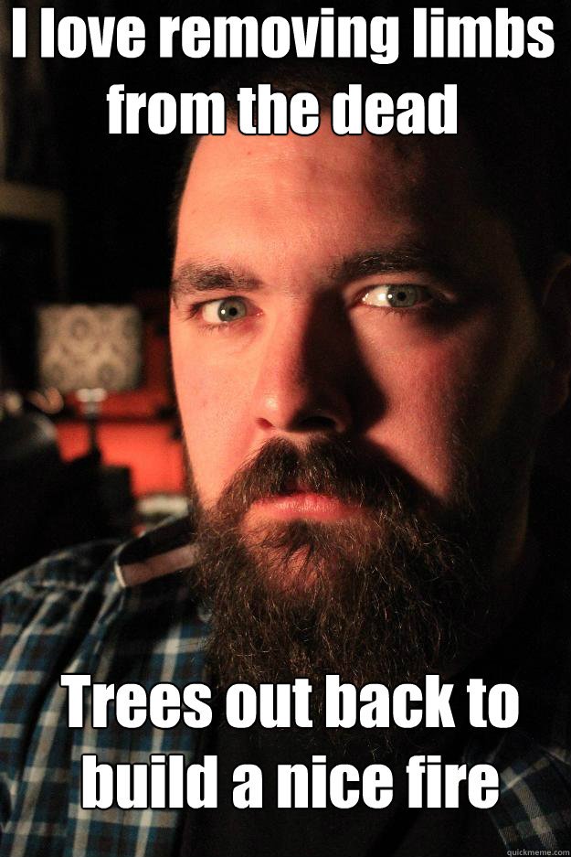 i love removing limbs from the dead trees out back to build - Dating Site Murderer