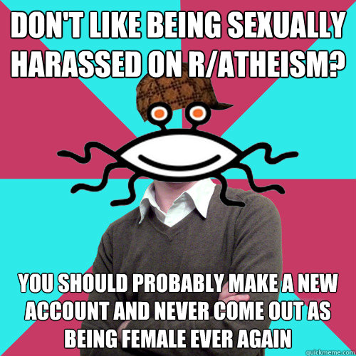 dont like being sexually harassed on ratheism you should - Scumbag Privilege Denying rAtheism