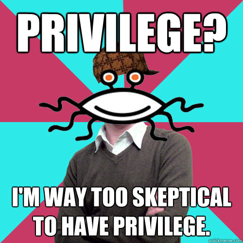 privilege im way too skeptical to have privilege - Scumbag Privilege Denying rAtheism