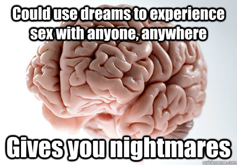 could use dreams to experience sex with anyone anywhere giv - Scumbag Brain