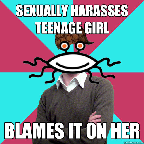 sexually harasses teenage girl blames it on her - Scumbag Privilege Denying rAtheism