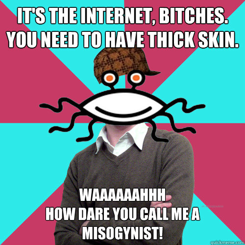 its the internet bitches you need to have thick skin wa - Scumbag Privilege Denying rAtheism