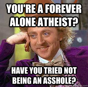 youre a forever alone atheist have you tried not being an - Condescending Wonka