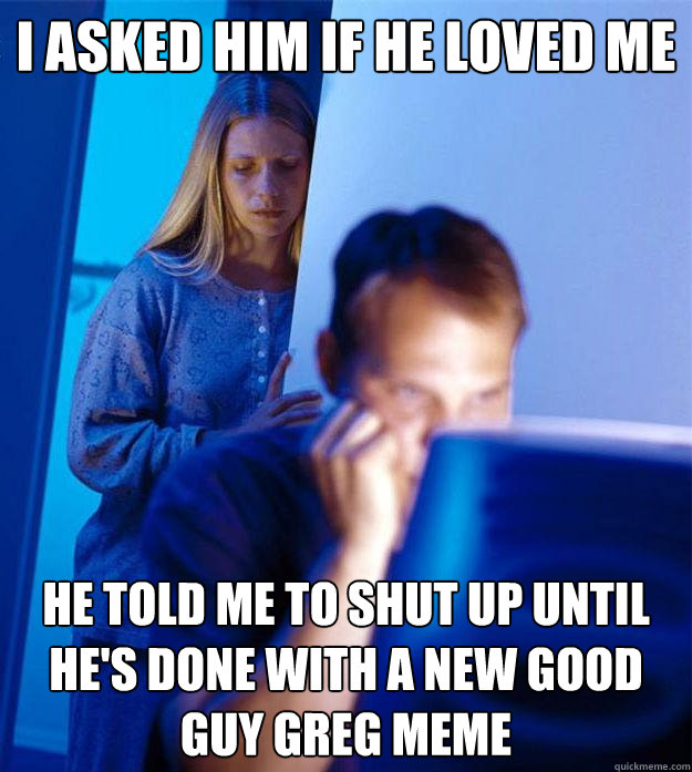 i asked him if he loved me he told me to shut up until hes - Redditors Wife